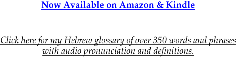 Now Available on Amazon & Kindle      Click here for my Hebrew glossary of over 350 words and phrases with audio pronunciation and definitions.